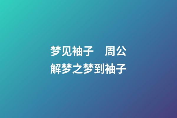 梦见袖子　周公解梦之梦到袖子